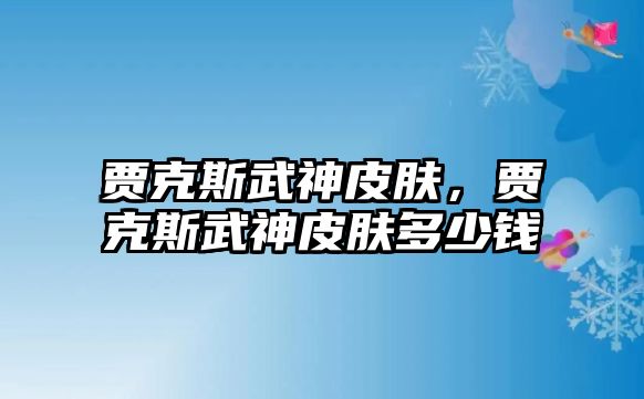 賈克斯武神皮膚，賈克斯武神皮膚多少錢