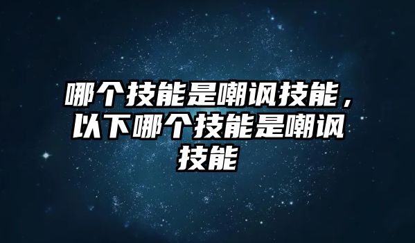 哪個(gè)技能是嘲諷技能，以下哪個(gè)技能是嘲諷技能