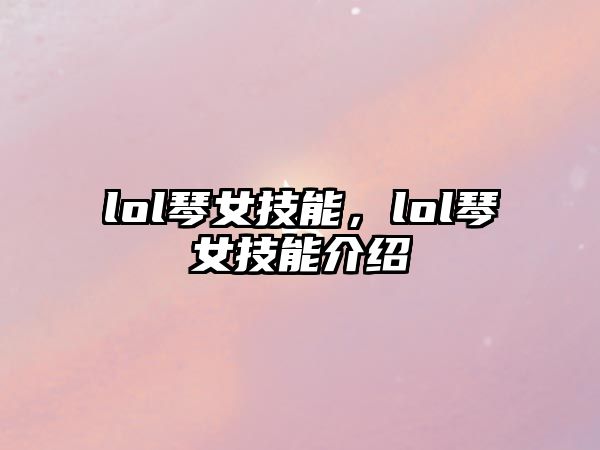 lol琴女技能，lol琴女技能介紹