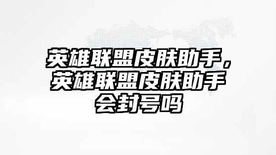 英雄聯(lián)盟皮膚助手，英雄聯(lián)盟皮膚助手會(huì)封號(hào)嗎