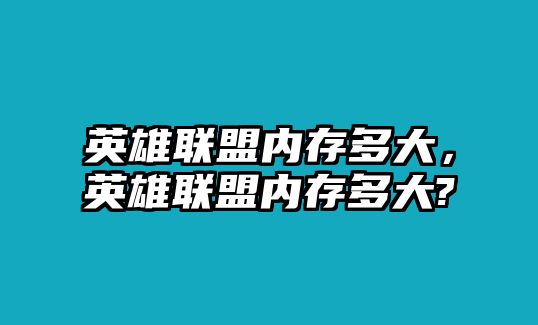 英雄聯盟內存多大，英雄聯盟內存多大?