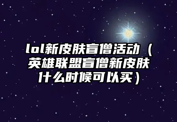 lol新皮膚盲僧活動（英雄聯盟盲僧新皮膚什么時候可以買）