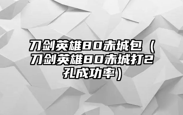 刀劍英雄80赤城包（刀劍英雄80赤城打2孔成功率）