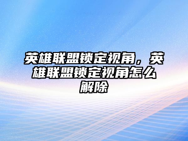 英雄聯盟鎖定視角，英雄聯盟鎖定視角怎么解除