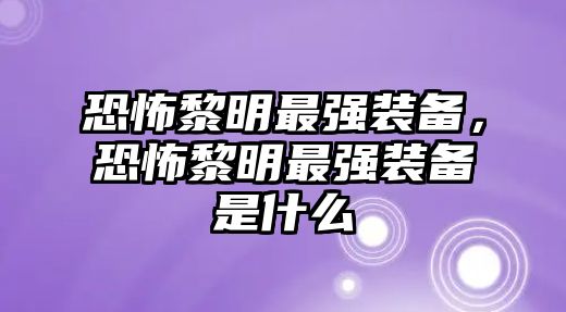 恐怖黎明最強裝備，恐怖黎明最強裝備是什么