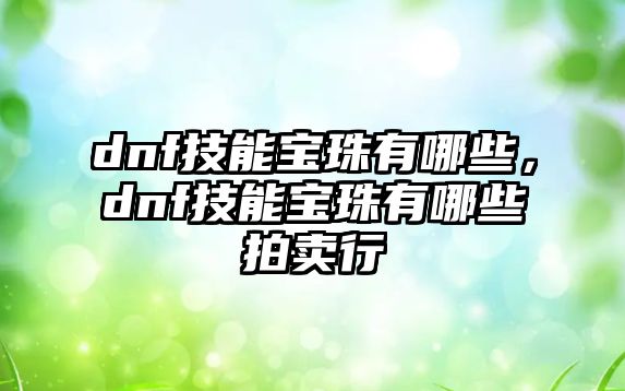 dnf技能寶珠有哪些，dnf技能寶珠有哪些拍賣行