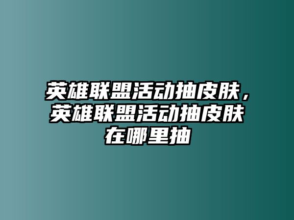 英雄聯盟活動抽皮膚，英雄聯盟活動抽皮膚在哪里抽