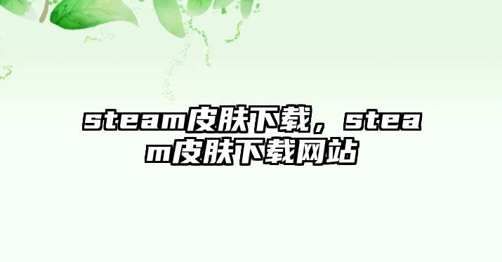 steam皮膚下載，steam皮膚下載網(wǎng)站