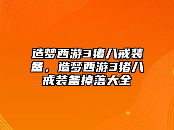 造夢西游3豬八戒裝備，造夢西游3豬八戒裝備掉落大全