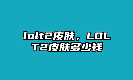 lolt2皮膚，LOLT2皮膚多少錢