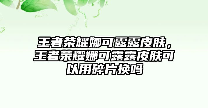 王者榮耀娜可露露皮膚，王者榮耀娜可露露皮膚可以用碎片換嗎