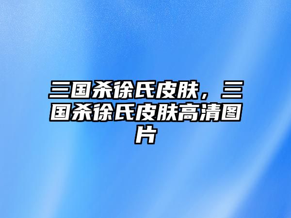 三國殺徐氏皮膚，三國殺徐氏皮膚高清圖片