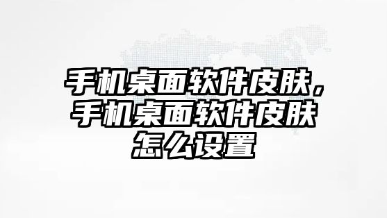 手機桌面軟件皮膚，手機桌面軟件皮膚怎么設置