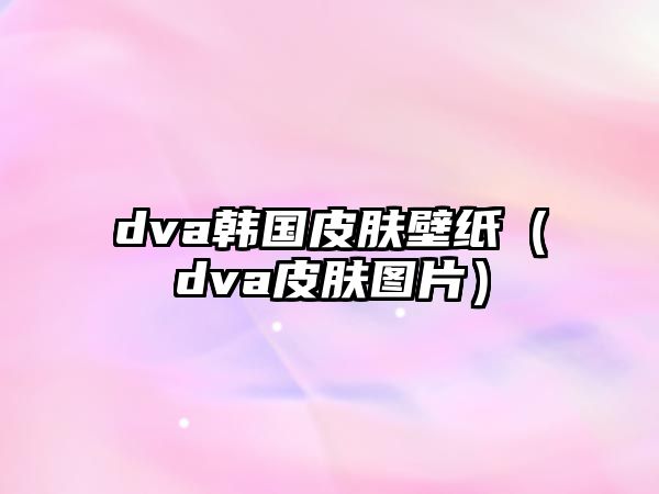 dva韓國皮膚壁紙（dva皮膚圖片）