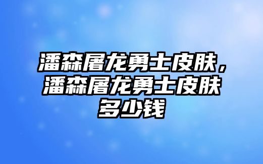 潘森屠龍勇士皮膚，潘森屠龍勇士皮膚多少錢