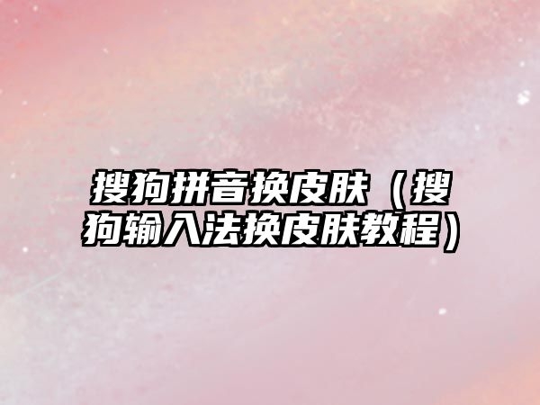 搜狗拼音換皮膚（搜狗輸入法換皮膚教程）