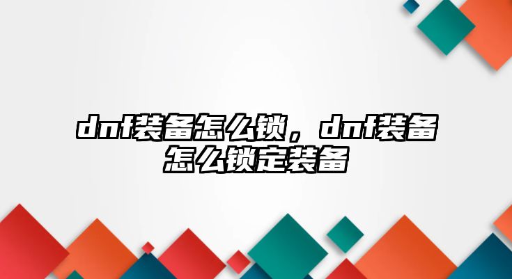 dnf裝備怎么鎖，dnf裝備怎么鎖定裝備