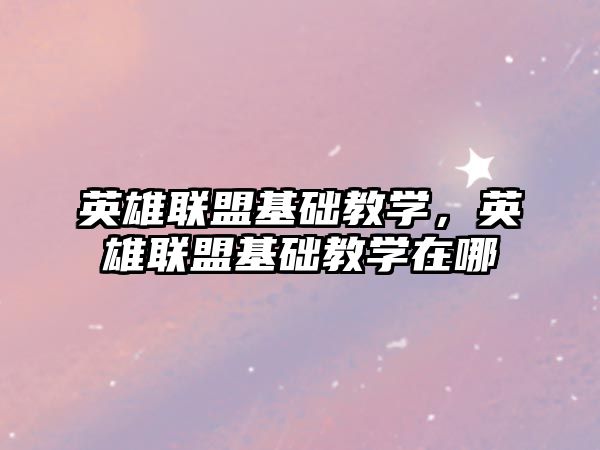 英雄聯盟基礎教學，英雄聯盟基礎教學在哪