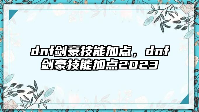 dnf劍豪技能加點(diǎn)，dnf劍豪技能加點(diǎn)2023