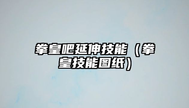 拳皇吧延伸技能（拳皇技能圖紙）