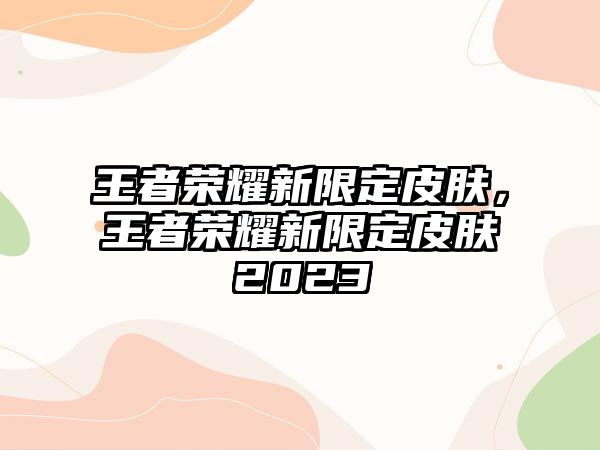 王者榮耀新限定皮膚，王者榮耀新限定皮膚2023