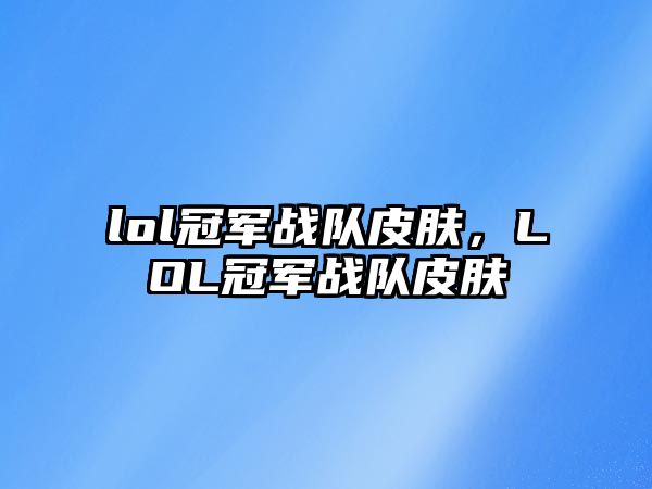 lol冠軍戰隊皮膚，LOL冠軍戰隊皮膚