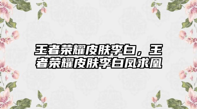 王者榮耀皮膚李白，王者榮耀皮膚李白鳳求凰