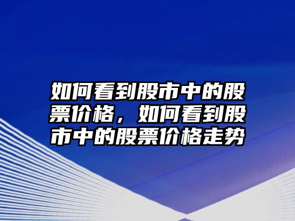 如何看到股市中的股票價(jià)格，如何看到股市中的股票價(jià)格走勢(shì)