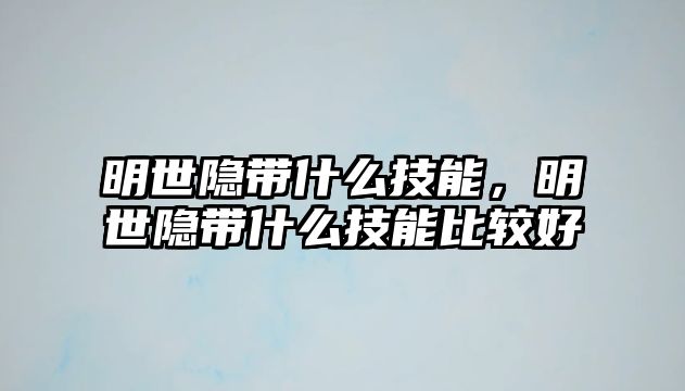 明世隱帶什么技能，明世隱帶什么技能比較好