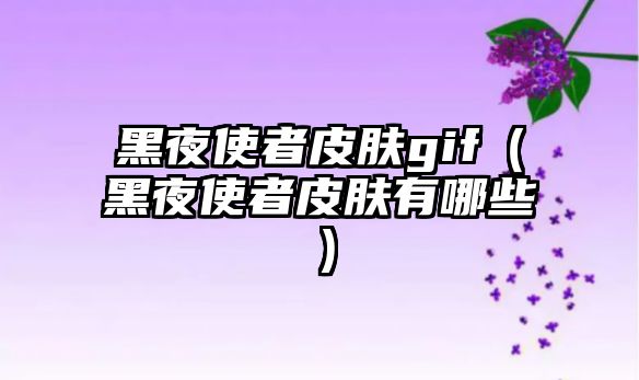 黑夜使者皮膚gif（黑夜使者皮膚有哪些）