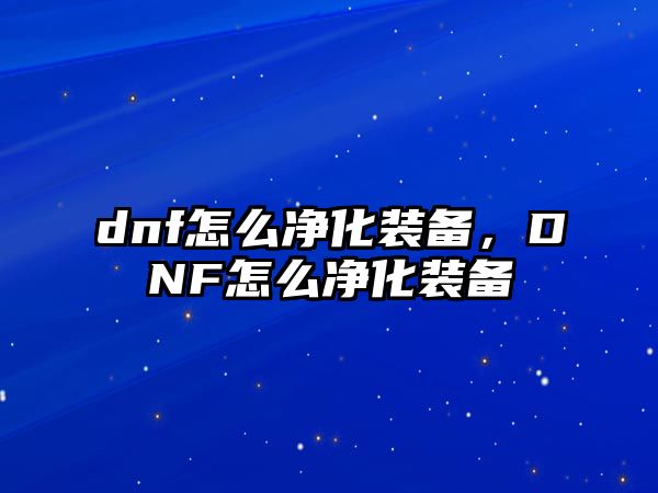 dnf怎么凈化裝備，DNF怎么凈化裝備