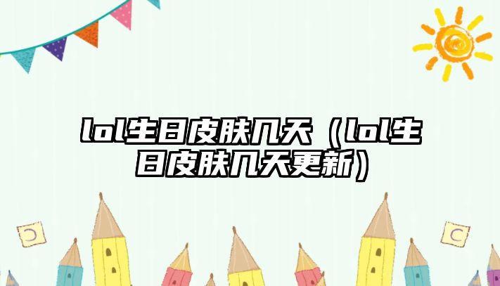 lol生日皮膚幾天（lol生日皮膚幾天更新）