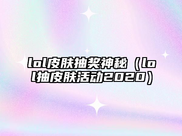 lol皮膚抽獎神秘（lol抽皮膚活動2020）