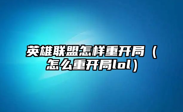 英雄聯(lián)盟怎樣重開局（怎么重開局lol）