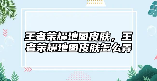 王者榮耀地圖皮膚，王者榮耀地圖皮膚怎么弄