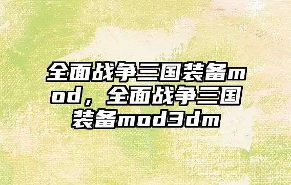 全面戰爭三國裝備mod，全面戰爭三國裝備mod3dm