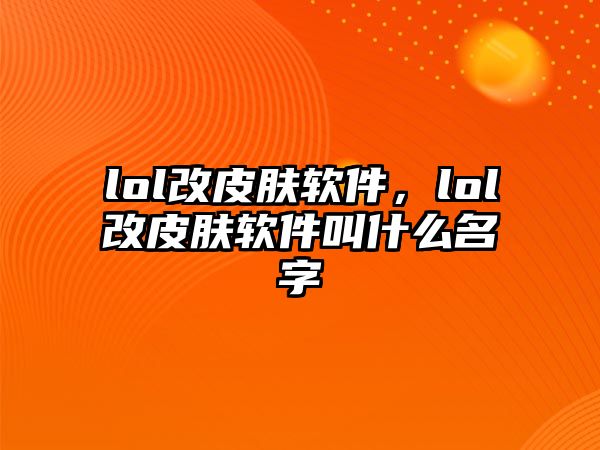 lol改皮膚軟件，lol改皮膚軟件叫什么名字