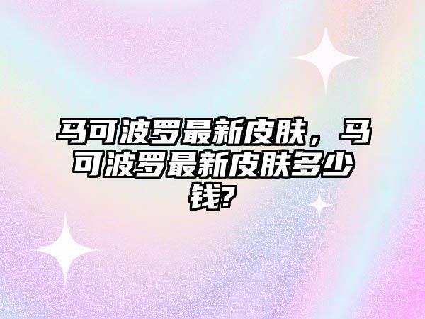 馬可波羅最新皮膚，馬可波羅最新皮膚多少錢?