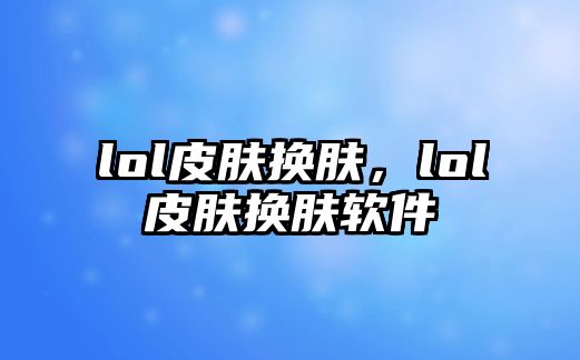 lol皮膚換膚，lol皮膚換膚軟件