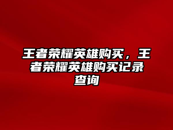 王者榮耀英雄購買，王者榮耀英雄購買記錄查詢