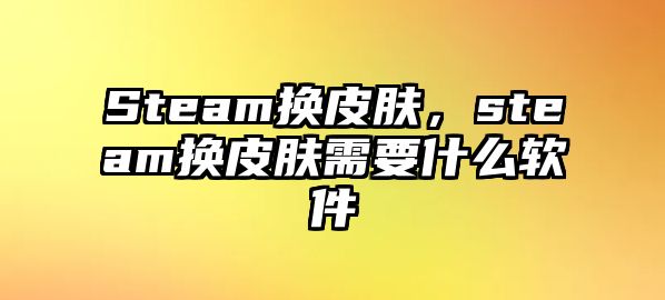 Steam換皮膚，steam換皮膚需要什么軟件