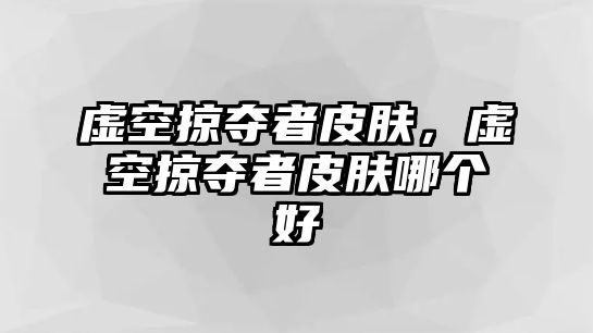 虛空掠奪者皮膚，虛空掠奪者皮膚哪個好