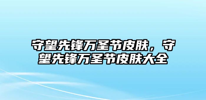 守望先鋒萬圣節皮膚，守望先鋒萬圣節皮膚大全