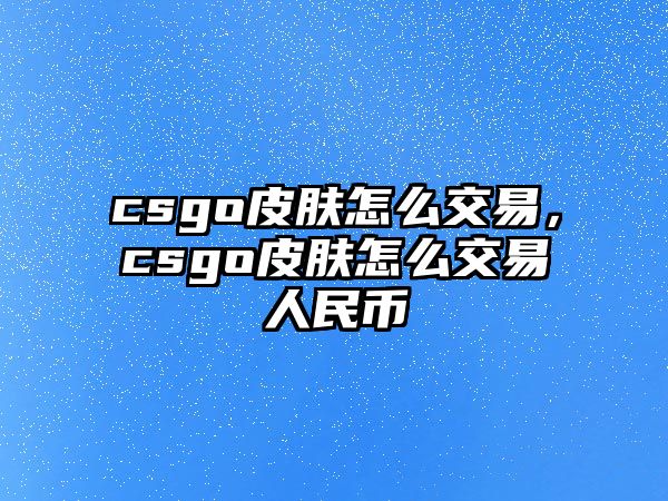 csgo皮膚怎么交易，csgo皮膚怎么交易人民幣