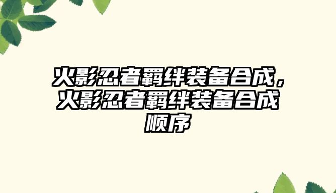 火影忍者羈絆裝備合成，火影忍者羈絆裝備合成順序