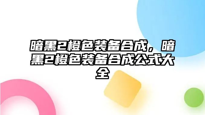 暗黑2橙色裝備合成，暗黑2橙色裝備合成公式大全