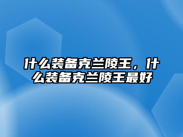 什么裝備克蘭陵王，什么裝備克蘭陵王最好