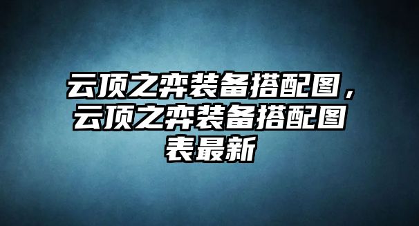 云頂之弈裝備搭配圖，云頂之弈裝備搭配圖表最新