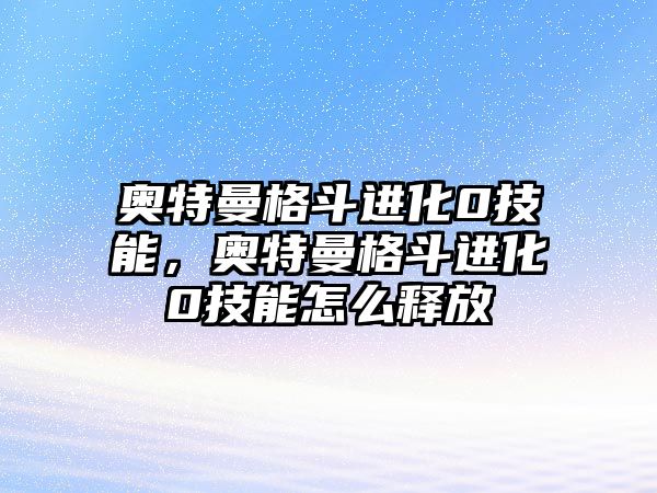 奧特曼格斗進化0技能，奧特曼格斗進化0技能怎么釋放