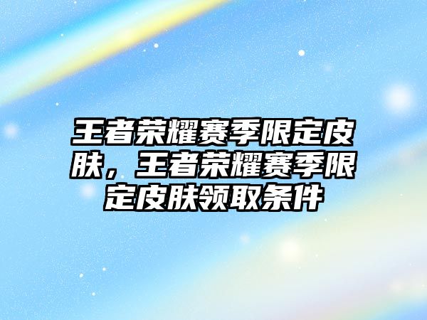 王者榮耀賽季限定皮膚，王者榮耀賽季限定皮膚領取條件